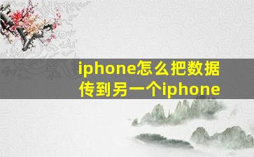 iphone怎么把数据传到另一个iphone