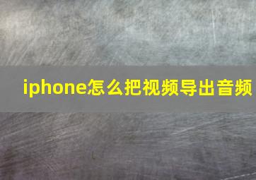 iphone怎么把视频导出音频