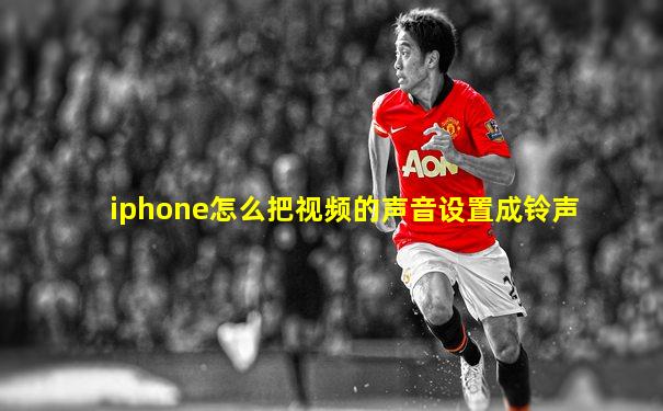 iphone怎么把视频的声音设置成铃声