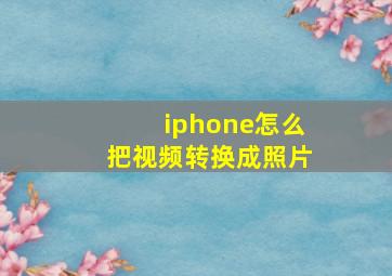 iphone怎么把视频转换成照片