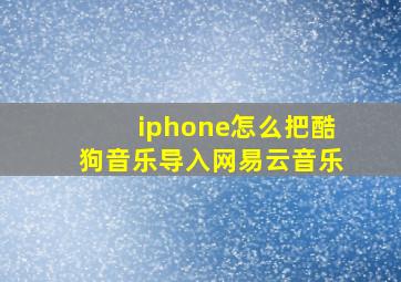 iphone怎么把酷狗音乐导入网易云音乐