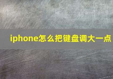 iphone怎么把键盘调大一点