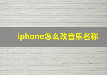 iphone怎么改音乐名称