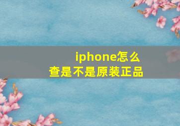 iphone怎么查是不是原装正品