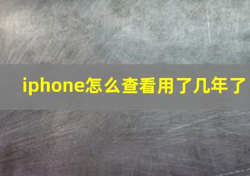 iphone怎么查看用了几年了