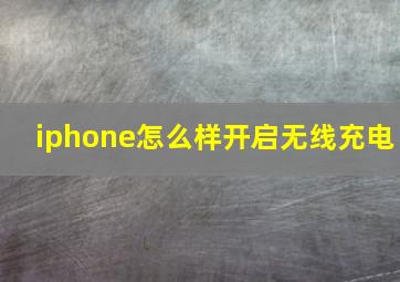 iphone怎么样开启无线充电