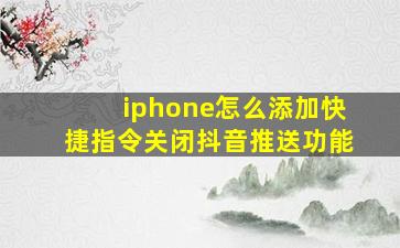 iphone怎么添加快捷指令关闭抖音推送功能