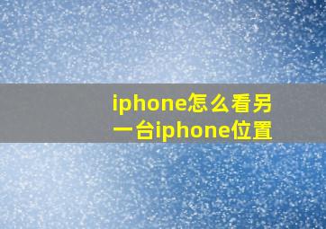 iphone怎么看另一台iphone位置