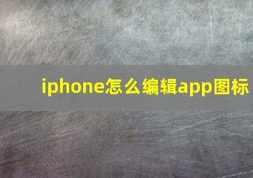 iphone怎么编辑app图标