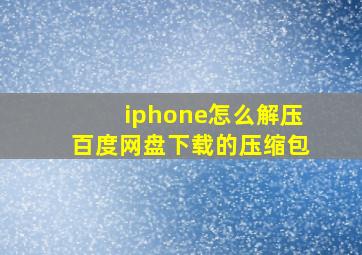 iphone怎么解压百度网盘下载的压缩包