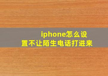 iphone怎么设置不让陌生电话打进来