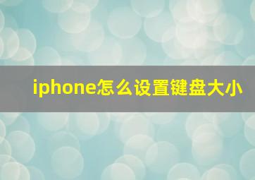 iphone怎么设置键盘大小