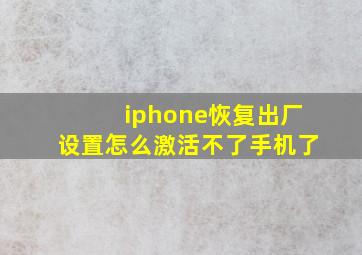 iphone恢复出厂设置怎么激活不了手机了