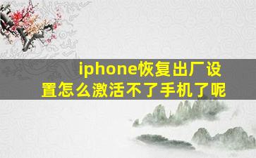 iphone恢复出厂设置怎么激活不了手机了呢