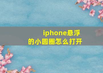 iphone悬浮的小圆圈怎么打开