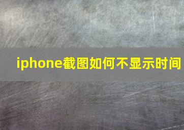 iphone截图如何不显示时间