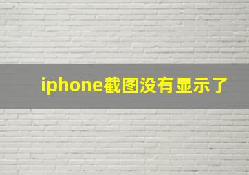 iphone截图没有显示了