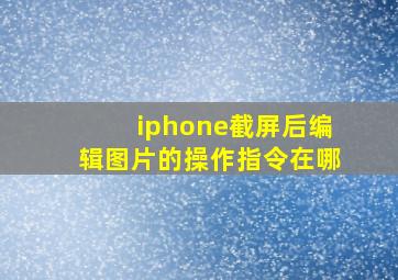 iphone截屏后编辑图片的操作指令在哪