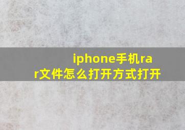 iphone手机rar文件怎么打开方式打开