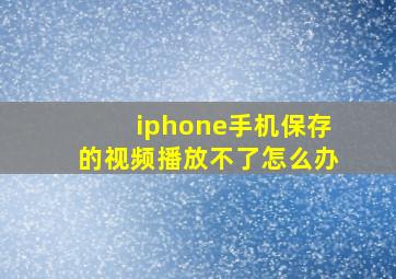 iphone手机保存的视频播放不了怎么办