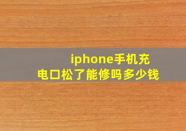 iphone手机充电口松了能修吗多少钱