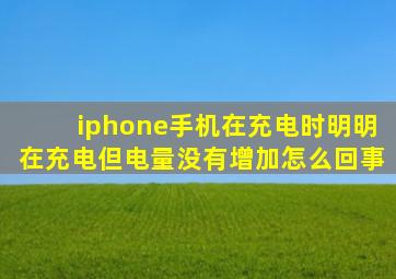 iphone手机在充电时明明在充电但电量没有增加怎么回事