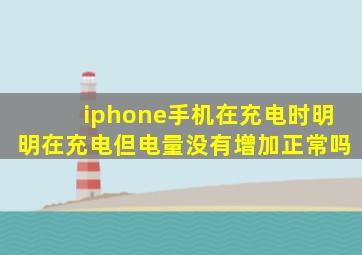 iphone手机在充电时明明在充电但电量没有增加正常吗