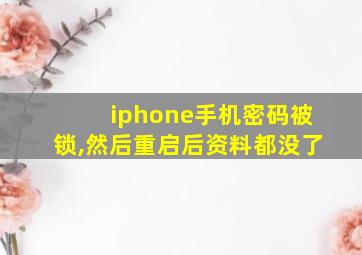 iphone手机密码被锁,然后重启后资料都没了