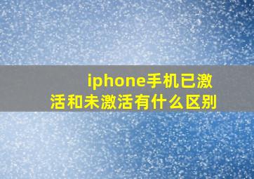 iphone手机已激活和未激活有什么区别