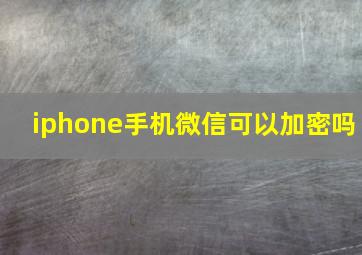 iphone手机微信可以加密吗