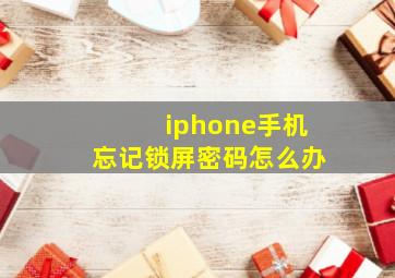 iphone手机忘记锁屏密码怎么办