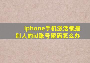 iphone手机激活锁是别人的id账号密码怎么办