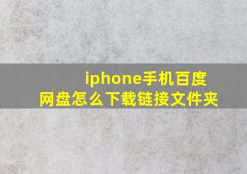 iphone手机百度网盘怎么下载链接文件夹