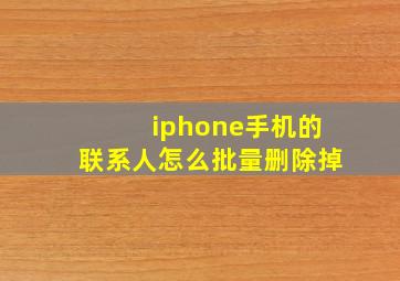 iphone手机的联系人怎么批量删除掉