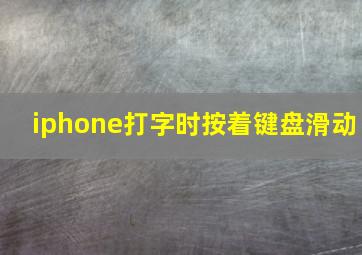 iphone打字时按着键盘滑动