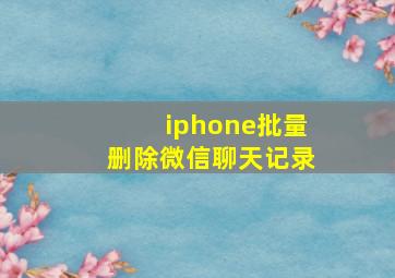 iphone批量删除微信聊天记录