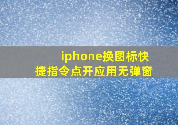 iphone换图标快捷指令点开应用无弹窗