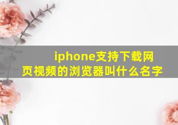 iphone支持下载网页视频的浏览器叫什么名字