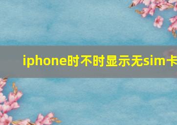 iphone时不时显示无sim卡