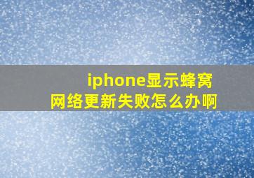 iphone显示蜂窝网络更新失败怎么办啊