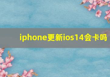 iphone更新ios14会卡吗