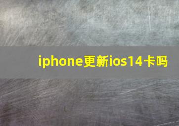 iphone更新ios14卡吗