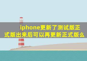 iphone更新了测试版正式版出来后可以再更新正式版么