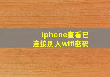 iphone查看已连接别人wifi密码