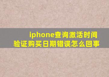 iphone查询激活时间验证购买日期错误怎么回事