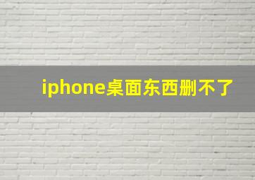 iphone桌面东西删不了