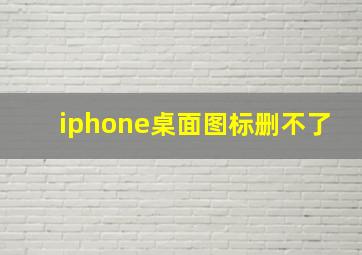 iphone桌面图标删不了