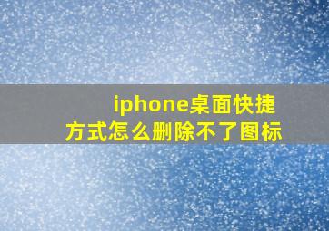 iphone桌面快捷方式怎么删除不了图标