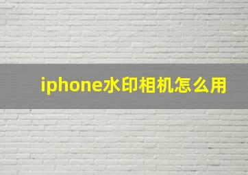 iphone水印相机怎么用