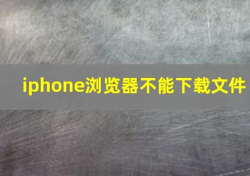 iphone浏览器不能下载文件